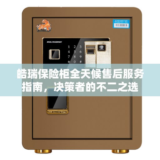 皓瑞保险柜全天候售后服务指南，决策者的不二之选