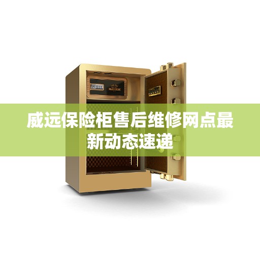 威远保险柜售后维修网点最新动态速递