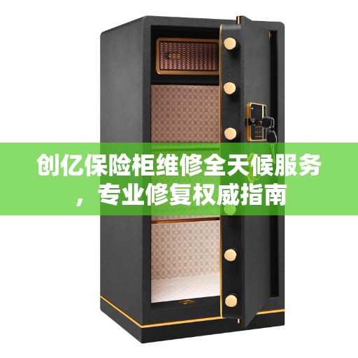 创亿保险柜维修全天候服务，专业修复权威指南