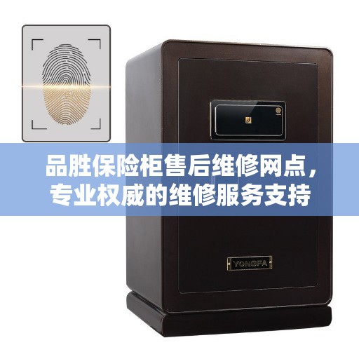 品胜保险柜售后维修网点，专业权威的维修服务支持