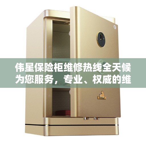 伟星保险柜维修热线全天候为您服务，专业、权威的维修信息