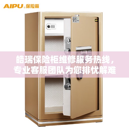 皓瑞保险柜维修服务热线，专业客服团队为您排忧解难