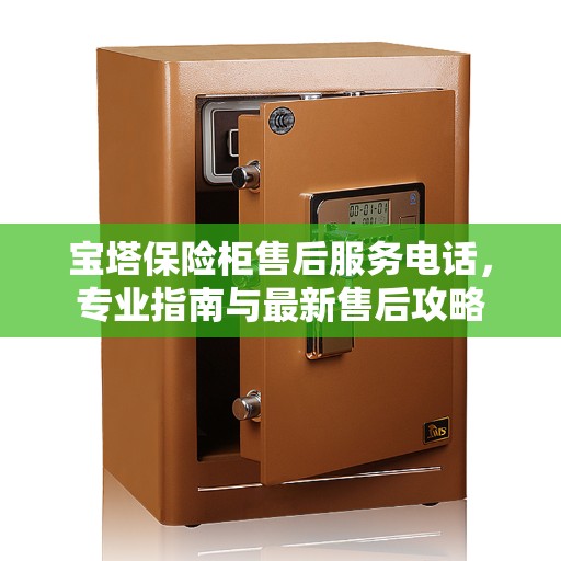 宝塔保险柜售后服务电话，专业指南与最新售后攻略