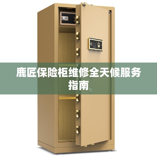 鹿匠保险柜维修全天候服务指南