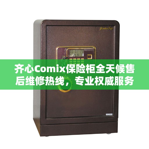齐心Comix保险柜全天候售后维修热线，专业权威服务保障