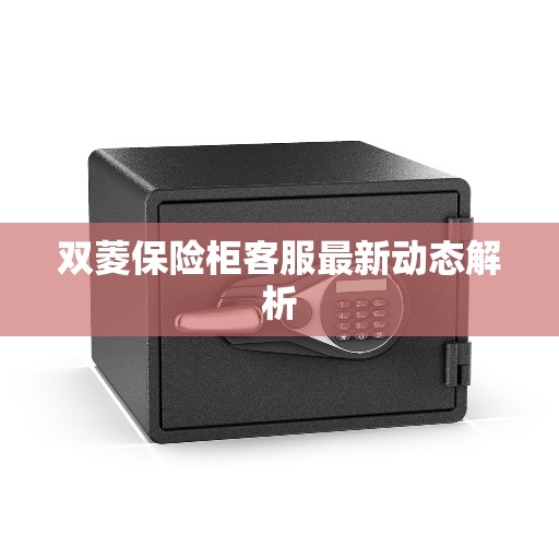 双菱保险柜客服最新动态解析