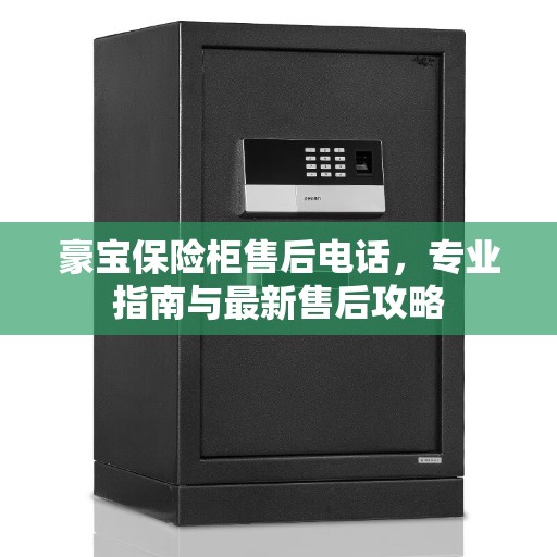 豪宝保险柜售后电话，专业指南与最新售后攻略