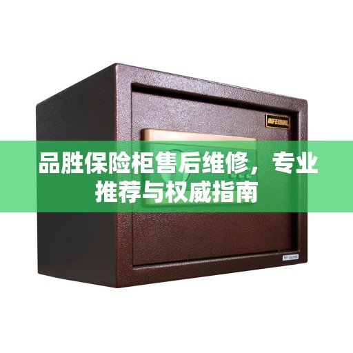 品胜保险柜售后维修，专业推荐与权威指南