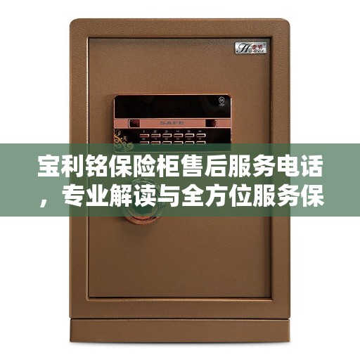 宝利铭保险柜售后服务电话，专业解读与全方位服务保障