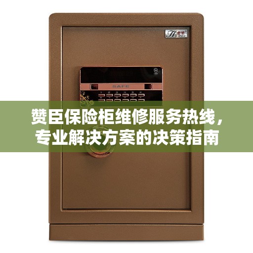 赞臣保险柜维修服务热线，专业解决方案的决策指南