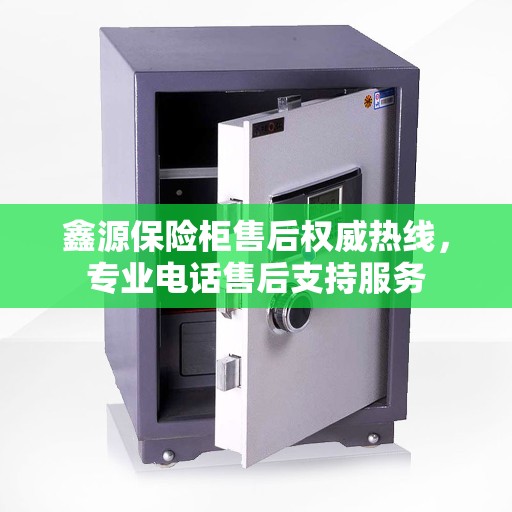 鑫源保险柜售后权威热线,专业电话售后支持服务 鑫源保险柜售后权威热线,专业电话售后支持服务