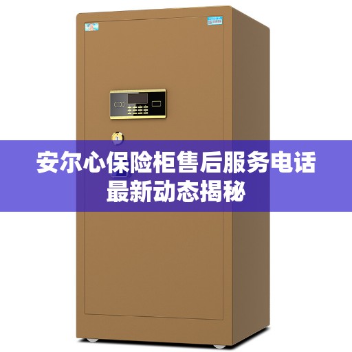 安尔心保险柜售后服务电话最新动态揭秘