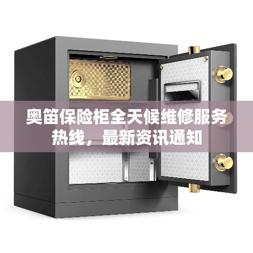 奥笛保险柜全天候维修服务热线，最新资讯通知