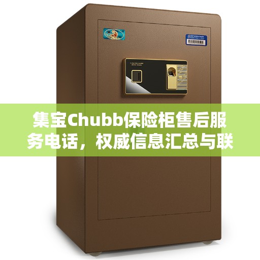 集宝Chubb保险柜售后服务电话，权威信息汇总与联系方式揭秘