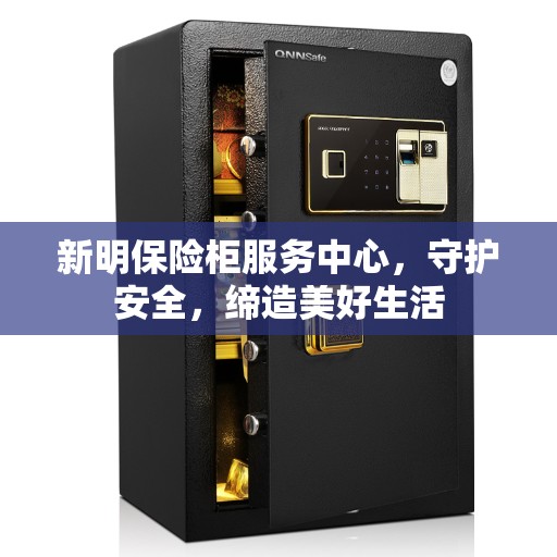新明保险柜服务中心,守护安全,缔造美好生活 新明保险柜服务中心,守护安全,缔造美好生活