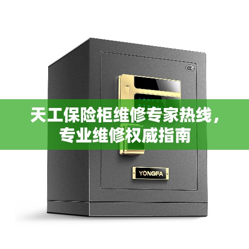 天工保险柜维修专家热线，专业维修权威指南