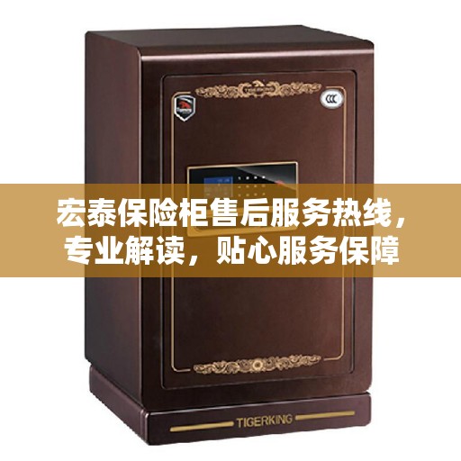 宏泰保险柜售后服务热线,专业解读,贴心服务保障 宏泰保险柜售后服务热线,专业解读,贴心服务保障