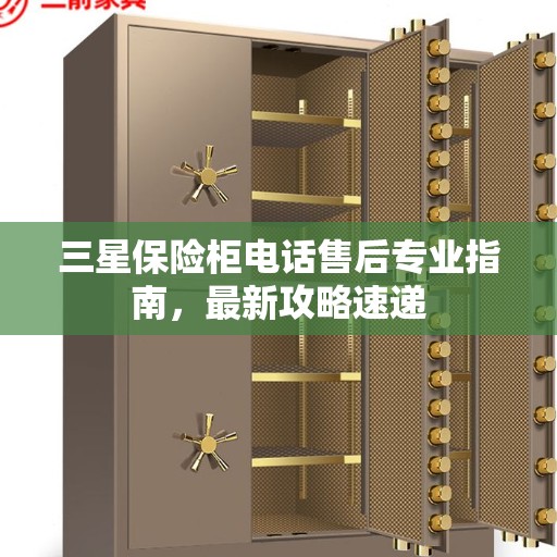 三星保险柜电话售后专业指南，最新攻略速递
