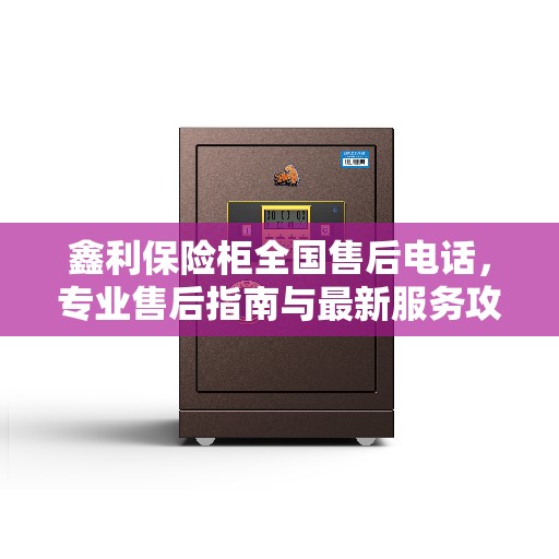 鑫利保险柜全国售后电话，专业售后指南与最新服务攻略