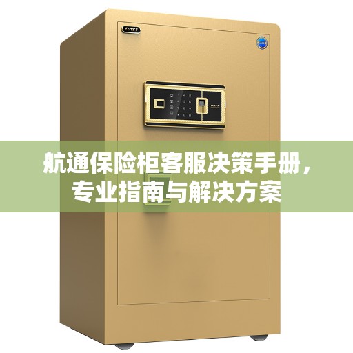 航通保险柜客服决策手册，专业指南与解决方案