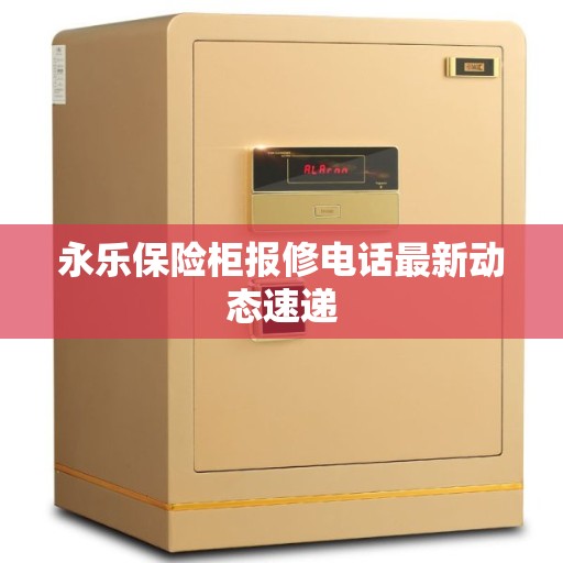 永乐保险柜报修电话最新动态速递