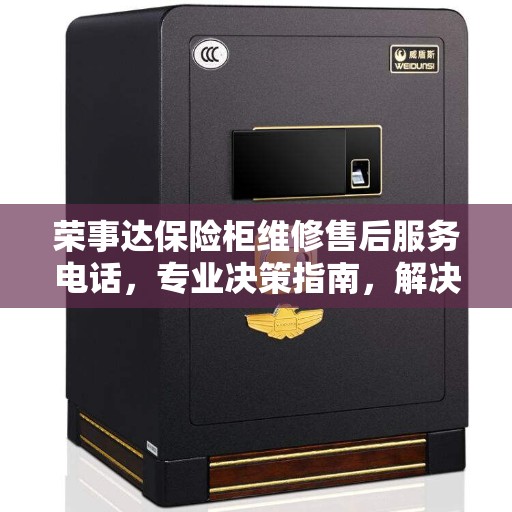 荣事达保险柜维修售后服务电话，专业决策指南，解决您的保险柜问题！