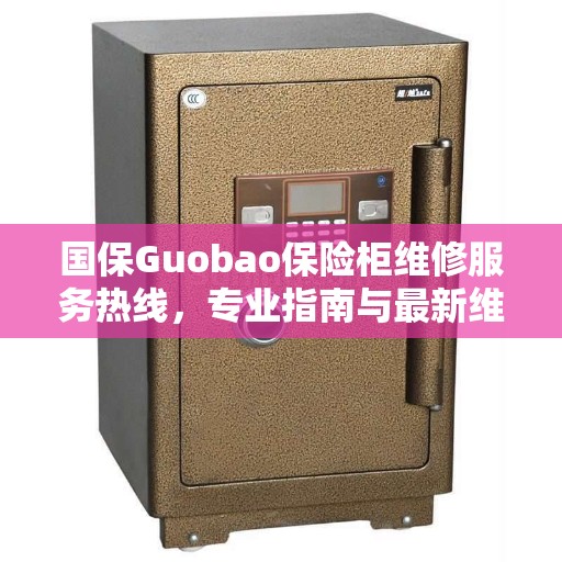 国保Guobao保险柜维修服务热线，专业指南与最新维修攻略