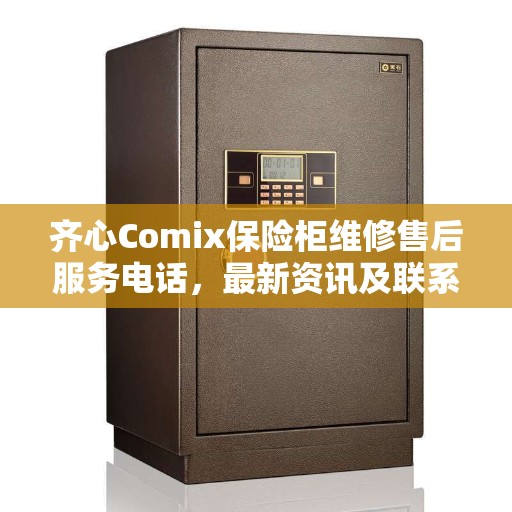 齐心Comix保险柜维修售后服务电话，最新资讯及联系方式