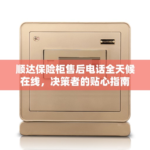 顺达保险柜售后电话全天候在线，决策者的贴心指南