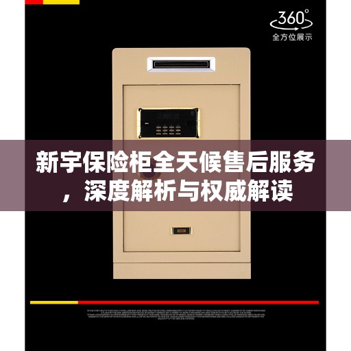 新宇保险柜全天候售后服务，深度解析与权威解读