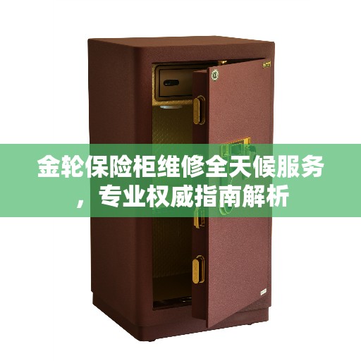 金轮保险柜维修全天候服务，专业权威指南解析