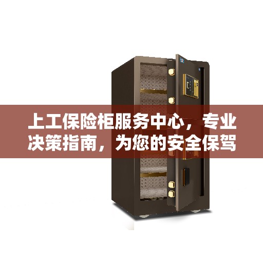 上工保险柜服务中心，专业决策指南，为您的安全保驾护航