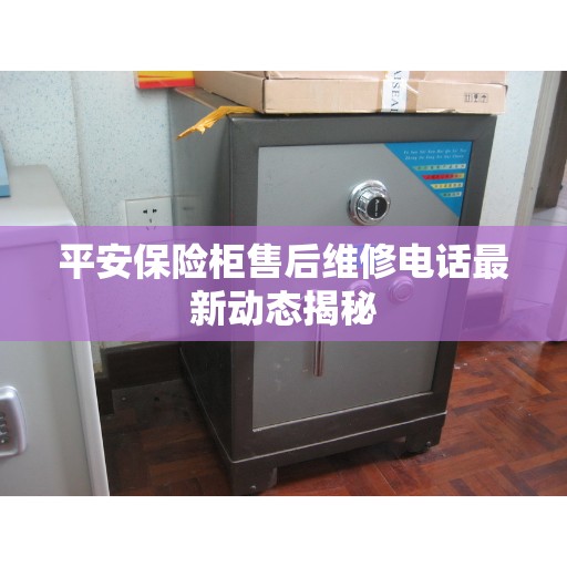 平安保险柜售后维修电话最新动态揭秘