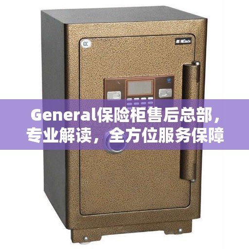 General保险柜售后总部，专业解读，全方位服务保障