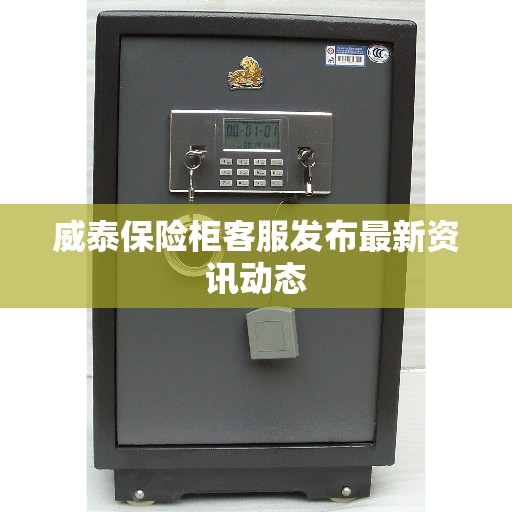 威泰保险柜客服发布最新资讯动态