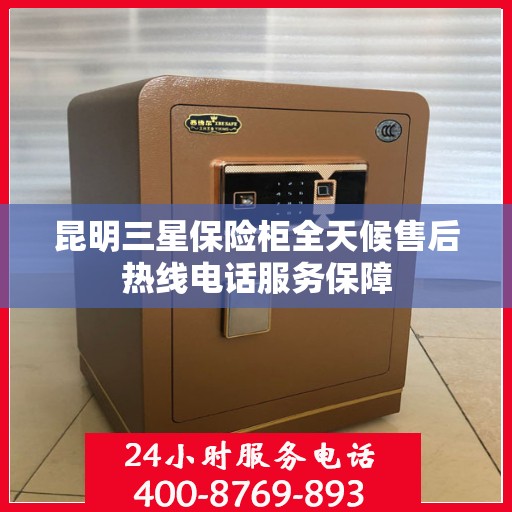 昆明三星保险柜全天候售后热线电话服务保障
