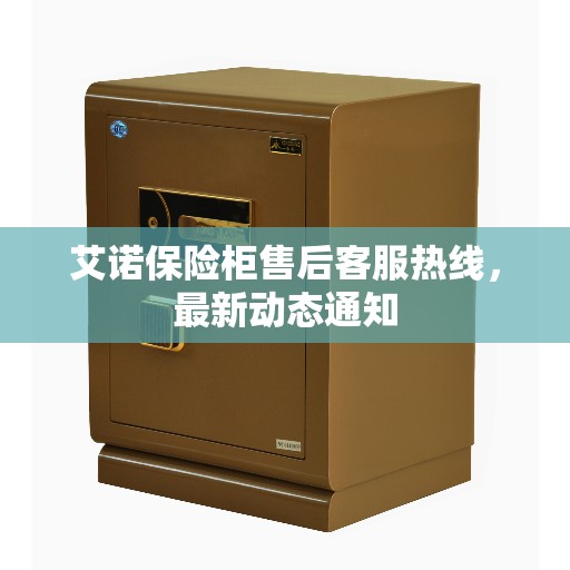 艾诺保险柜售后客服热线，最新动态通知