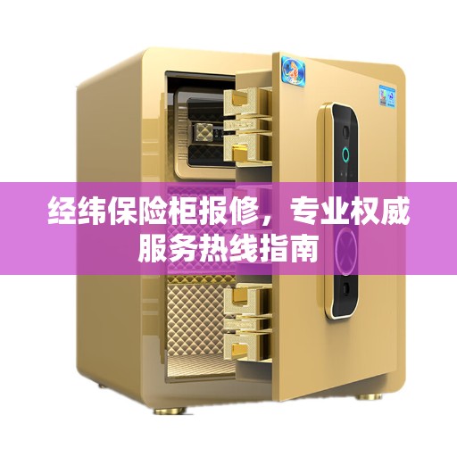 经纬保险柜报修，专业权威服务热线指南
