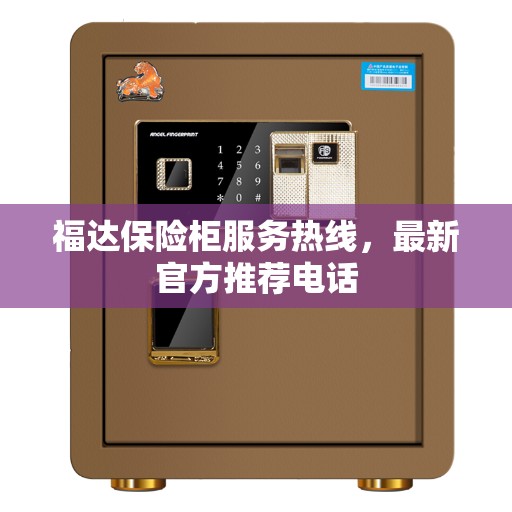 福达保险柜服务热线，最新官方推荐电话