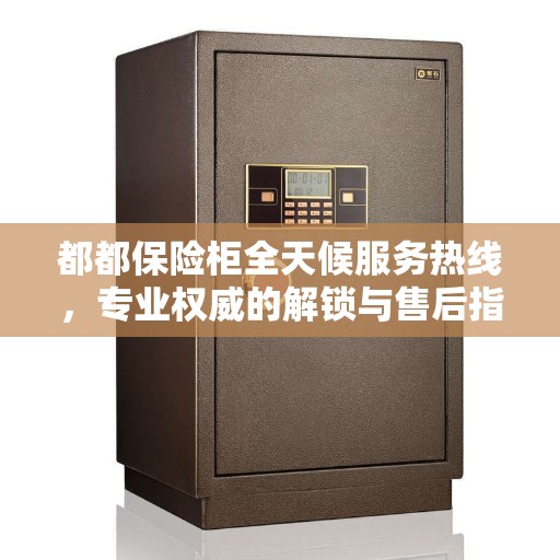 都都保险柜全天候服务热线，专业权威的解锁与售后指南