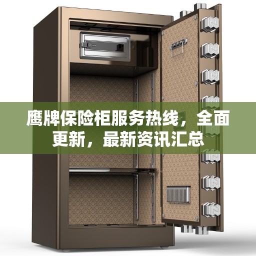 鹰牌保险柜服务热线，全面更新，最新资讯汇总