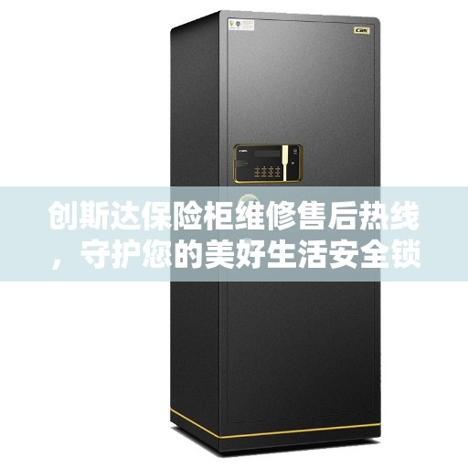 创斯达保险柜维修售后热线，守护您的美好生活安全锁事
