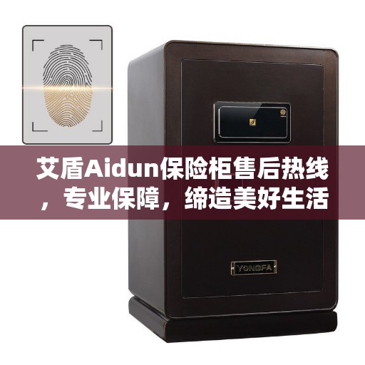 艾盾Aidun保险柜售后热线,专业保障,缔造美好生活安全守护者 艾盾Aidun保险柜售后热线,专业保障,缔造美好生活安全守护者