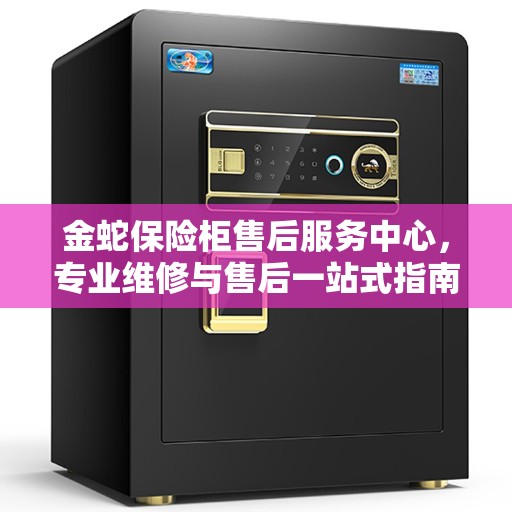 金蛇保险柜售后服务中心，专业维修与售后一站式指南