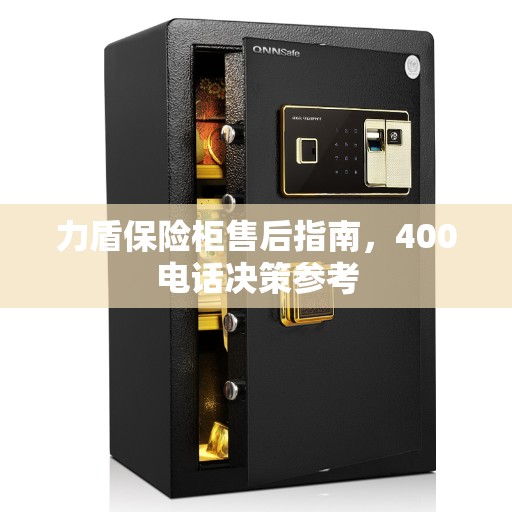 力盾保险柜售后指南，400电话决策参考