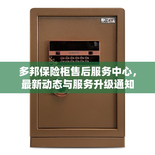 多邦保险柜售后服务中心，最新动态与服务升级通知