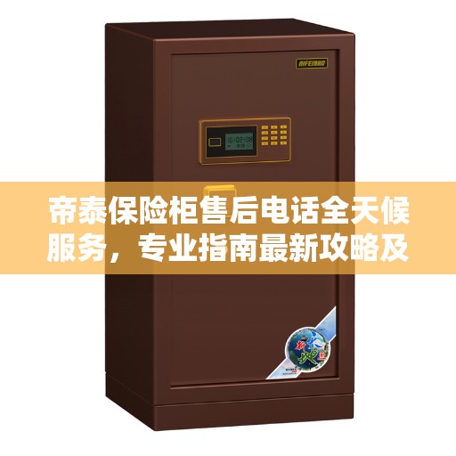 帝泰保险柜售后电话全天候服务，专业指南最新攻略及售后支持详解