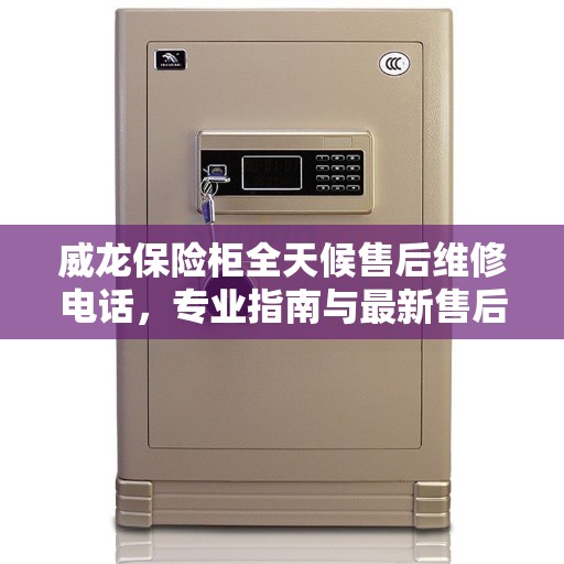 威龙保险柜全天候售后维修电话，专业指南与最新售后攻略