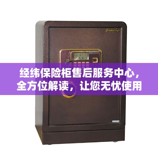 经纬保险柜售后服务中心，全方位解读，让您无忧使用保险柜