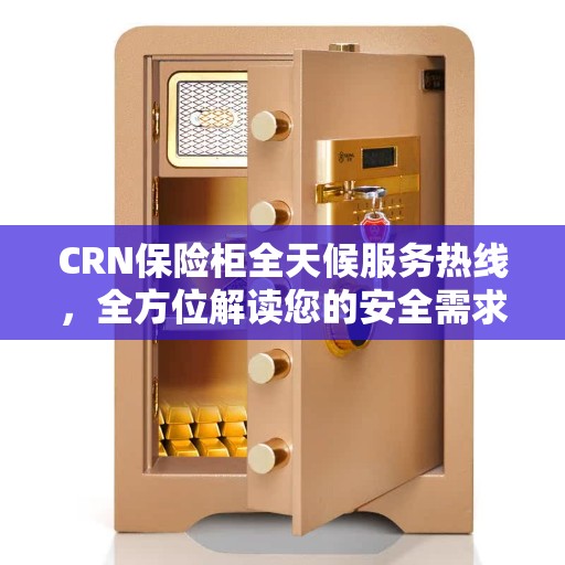 CRN保险柜全天候服务热线，全方位解读您的安全需求